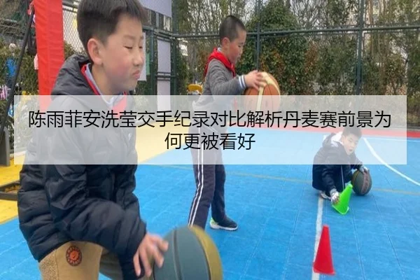 陈雨菲安洗莹交手纪录对比解析丹麦赛前景为何更被看好（milan.com）